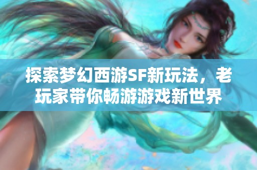 探索梦幻西游SF新玩法，老玩家带你畅游游戏新世界