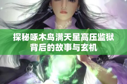 探秘啄木鸟满天星高压监狱背后的故事与玄机