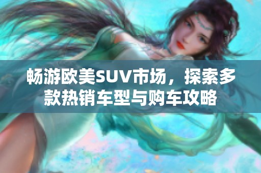 畅游欧美SUV市场，探索多款热销车型与购车攻略