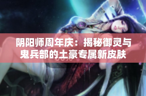 阴阳师周年庆：揭秘御灵与鬼兵部的土豪专属新皮肤