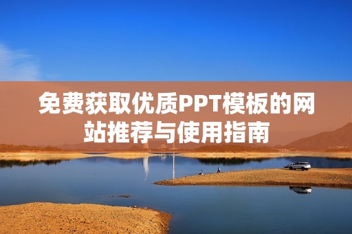 免费获取优质PPT模板的网站推荐与使用指南