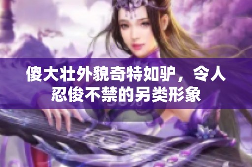 傻大壮外貌奇特如驴，令人忍俊不禁的另类形象