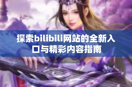 探索bilibili网站的全新入口与精彩内容指南