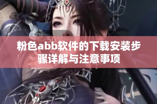 粉色abb软件的下载安装步骤详解与注意事项