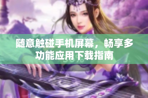 随意触碰手机屏幕，畅享多功能应用下载指南