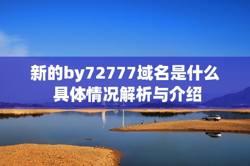 新的by72777域名是什么 具体情况解析与介绍