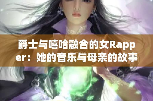 爵士与嘻哈融合的女Rapper：她的音乐与母亲的故事