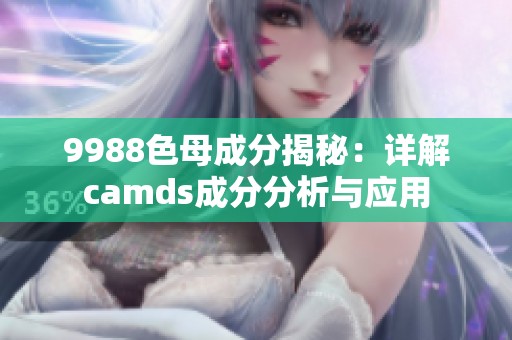 9988色母成分揭秘：详解camds成分分析与应用