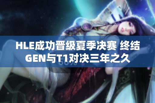 HLE成功晋级夏季决赛 终结GEN与T1对决三年之久