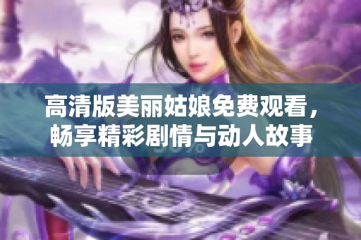 高清版美丽姑娘免费观看，畅享精彩剧情与动人故事