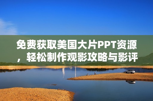 免费获取美国大片PPT资源，轻松制作观影攻略与影评分享