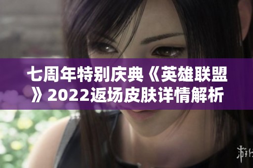 七周年特别庆典《英雄联盟》2022返场皮肤详情解析