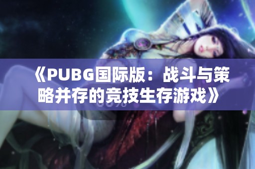 《PUBG国际版：战斗与策略并存的竞技生存游戏》