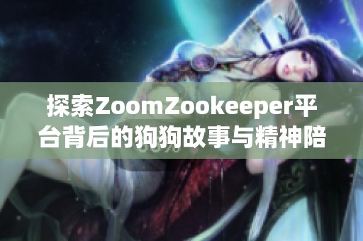 探索ZoomZookeeper平台背后的狗狗故事与精神陪伴