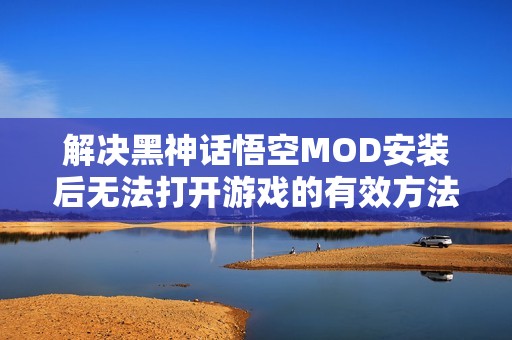 解决黑神话悟空MOD安装后无法打开游戏的有效方法