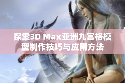 探索3D Max亚洲九宫格模型制作技巧与应用方法