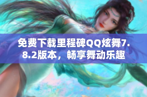 免费下载里程碑QQ炫舞7.8.2版本，畅享舞动乐趣