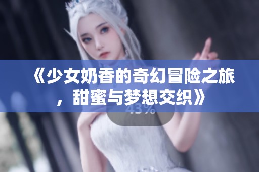 《少女奶香的奇幻冒险之旅，甜蜜与梦想交织》