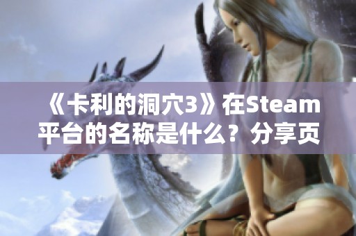 《卡利的洞穴3》在Steam平台的名称是什么？分享页面链接给你！