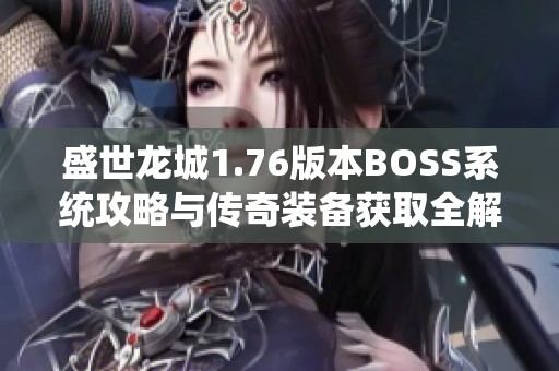 盛世龙城1.76版本BOSS系统攻略与传奇装备获取全解读