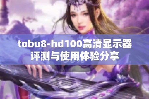 tobu8-hd100高清显示器评测与使用体验分享