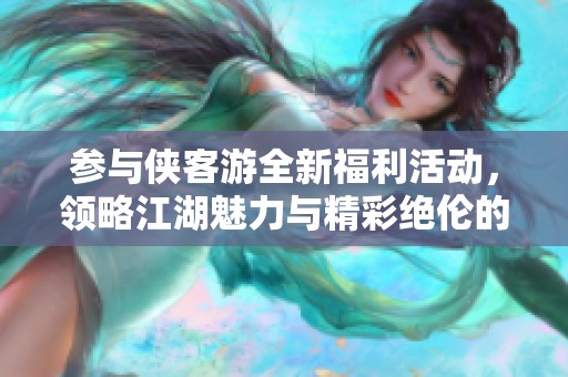 参与侠客游全新福利活动，领略江湖魅力与精彩绝伦的游戏体验