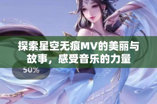 探索星空无痕MV的美丽与故事，感受音乐的力量