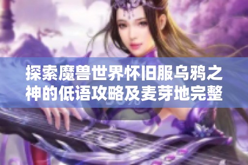 探索魔兽世界怀旧服乌鸦之神的低语攻略及麦芽地完整揭秘