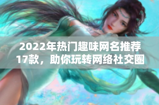 2022年热门趣味网名推荐17款，助你玩转网络社交圈