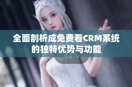 全面剖析成免费看CRM系统的独特优势与功能