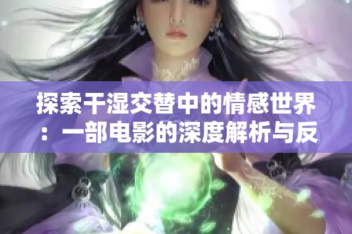 探索干湿交替中的情感世界：一部电影的深度解析与反思