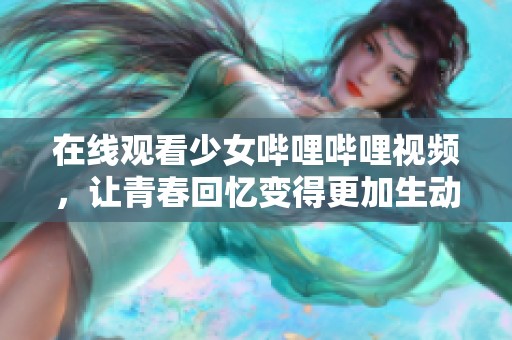 在线观看少女哔哩哔哩视频，让青春回忆变得更加生动