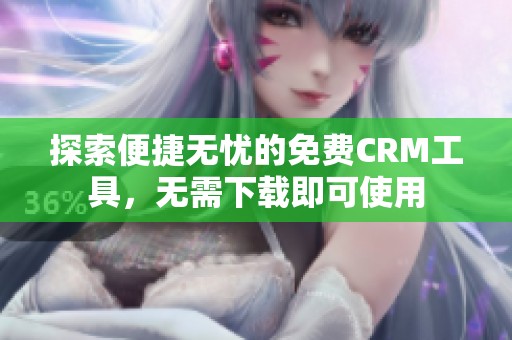 探索便捷无忧的免费CRM工具，无需下载即可使用