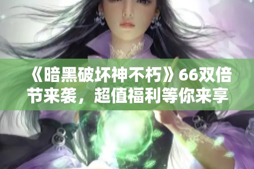 《暗黑破坏神不朽》66双倍节来袭，超值福利等你来享受！