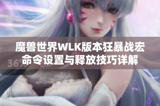 魔兽世界WLK版本狂暴战宏命令设置与释放技巧详解