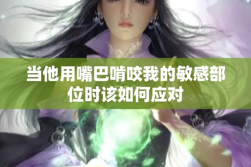 当他用嘴巴啃咬我的敏感部位时该如何应对