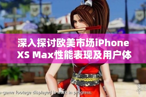 深入探讨欧美市场iPhone XS Max性能表现及用户体验分析