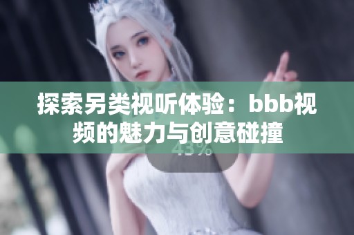 探索另类视听体验：bbb视频的魅力与创意碰撞