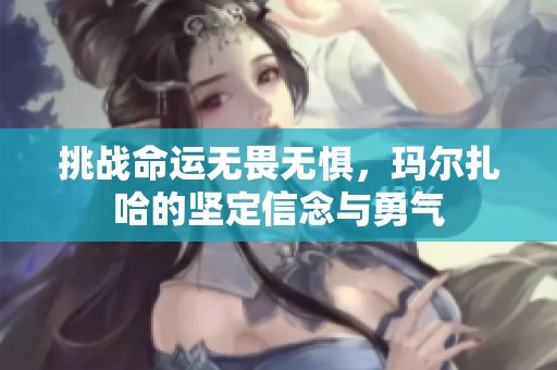 挑战命运无畏无惧，玛尔扎哈的坚定信念与勇气