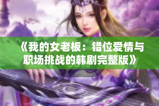 《我的女老板：错位爱情与职场挑战的韩剧完整版》