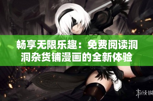 畅享无限乐趣：免费阅读洞洞杂货铺漫画的全新体验