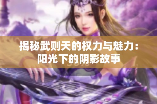 揭秘武则天的权力与魅力：阳光下的阴影故事