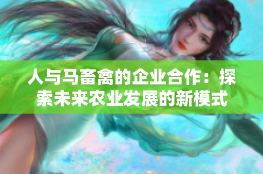 人与马畜禽的企业合作：探索未来农业发展的新模式