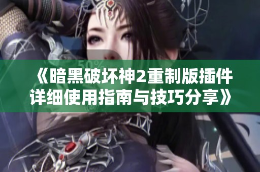 《暗黑破坏神2重制版插件详细使用指南与技巧分享》