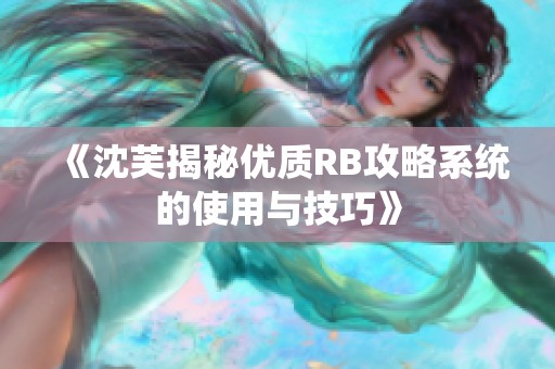 《沈芙揭秘优质RB攻略系统的使用与技巧》