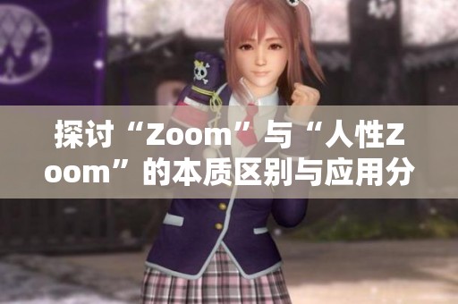 探讨“Zoom”与“人性Zoom”的本质区别与应用分析