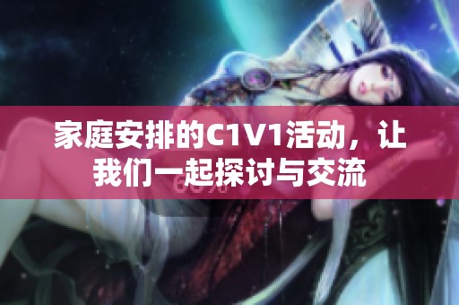 家庭安排的C1V1活动，让我们一起探讨与交流