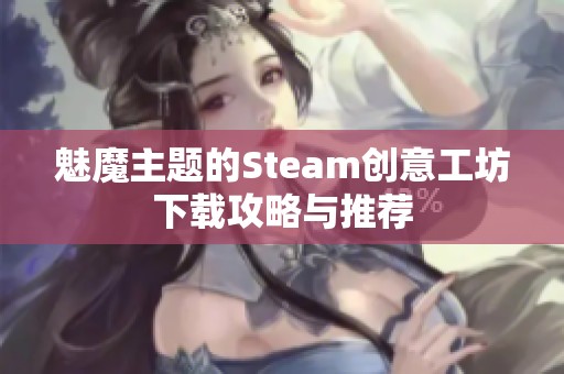 魅魔主题的Steam创意工坊下载攻略与推荐