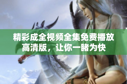 精彩成全视频全集免费播放高清版，让你一睹为快