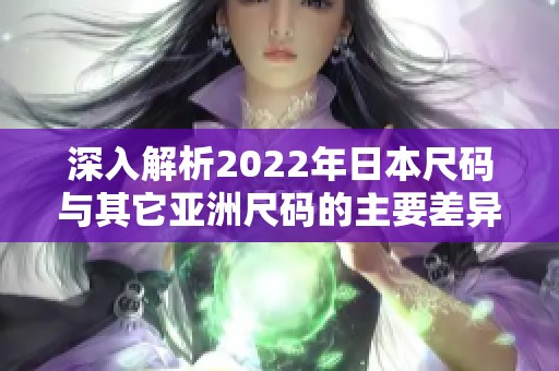 深入解析2022年日本尺码与其它亚洲尺码的主要差异